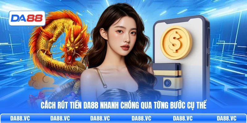 Cách rút tiền DA88 nhanh chóng qua từng bước cụ thể