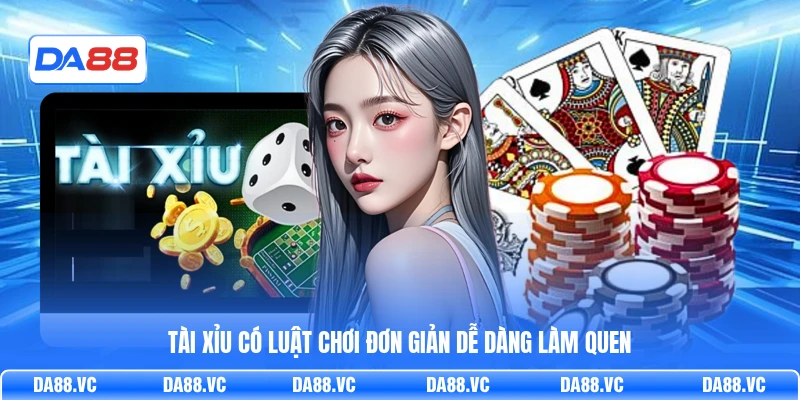 Tài Xỉu có luật chơi đơn giản dễ dàng làm quen